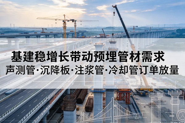莱州基建稳增长带动预埋监测管材需求，声测管、沉降板、注浆管订单持续放量