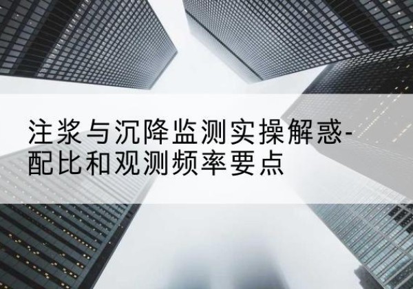 莱州水泥浆配比不当会不会造成注浆管堵管？-注浆与沉降监测实操解惑-配比和观测频率要点