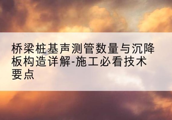 莱州桩基需要预埋几根声测管？-桥梁桩基声测管数量与沉降板构造详解-施工必看技术要点